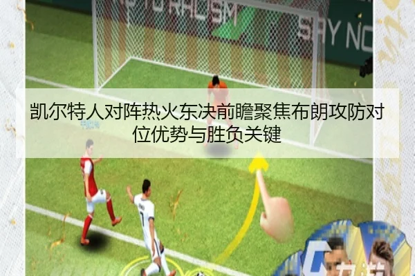 凯尔特人对阵热火东决前瞻聚焦布朗攻防对位优势与胜负关键