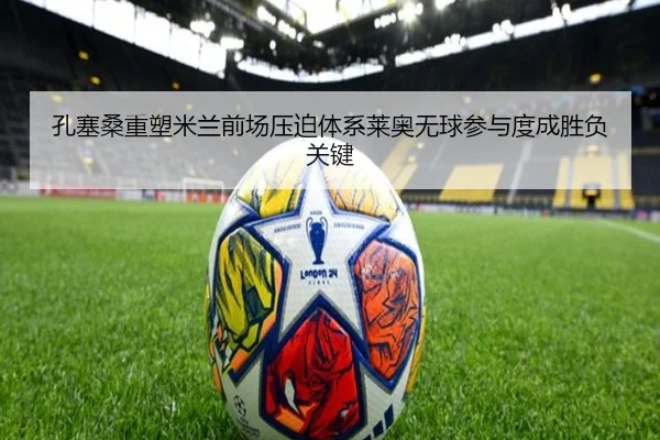 孔塞桑重塑米兰前场压迫体系莱奥无球参与度成胜负关键