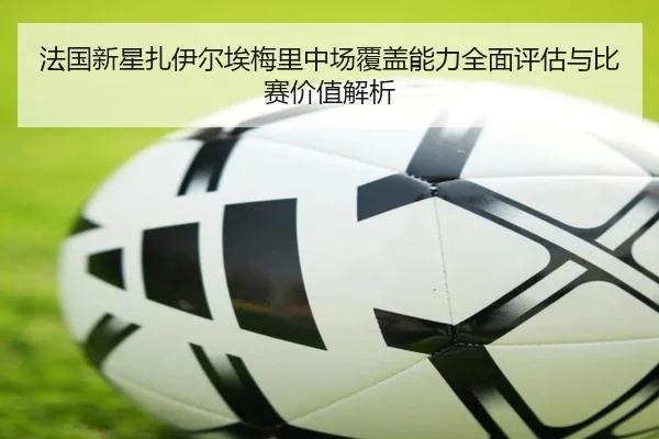 法国新星扎伊尔埃梅里中场覆盖能力全面评估与比赛价值解析