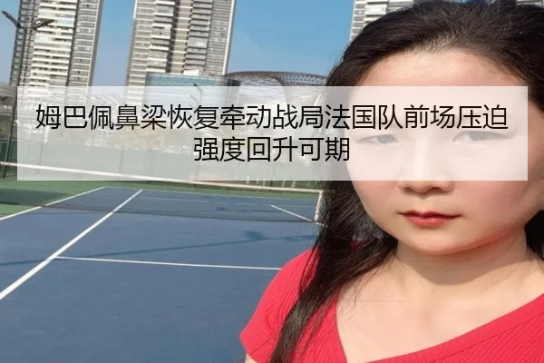 姆巴佩鼻梁恢复牵动战局法国队前场压迫强度回升可期