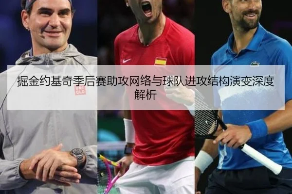 掘金约基奇季后赛助攻网络与球队进攻结构演变深度解析