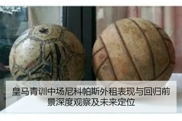 皇马青训中场尼科帕斯外租表现与回归前景深度观察及未来定位