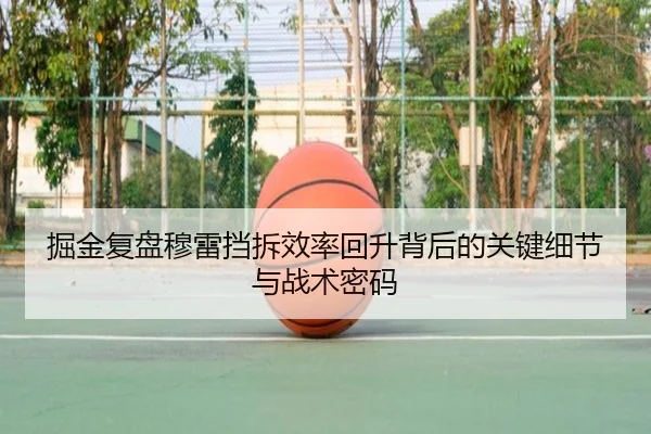 掘金复盘穆雷挡拆效率回升背后的关键细节与战术密码